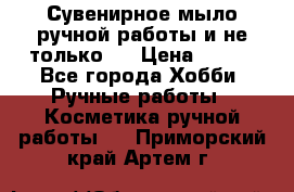 Сувенирное мыло ручной работы и не только.. › Цена ­ 120 - Все города Хобби. Ручные работы » Косметика ручной работы   . Приморский край,Артем г.